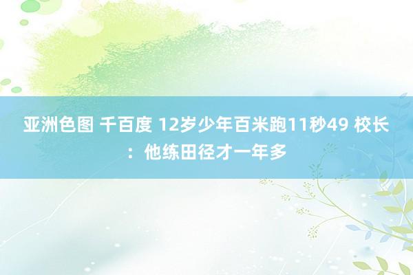 亚洲色图 千百度 12岁少年百米跑11秒49 校长：他练田径才一年多