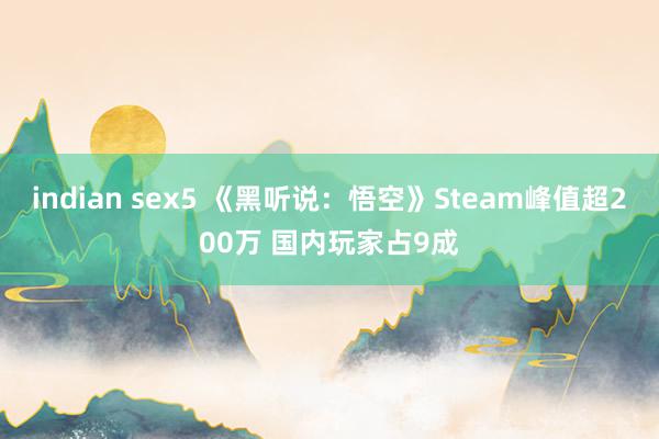 indian sex5 《黑听说：悟空》Steam峰值超200万 国内玩家占9成