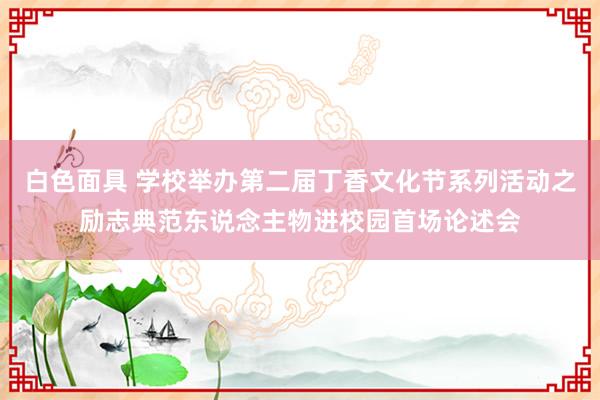 白色面具 学校举办第二届丁香文化节系列活动之励志典范东说念主物进校园首场论述会