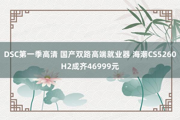 DSC第一季高清 国产双路高端就业器 海潮CS5260H2成齐46999元