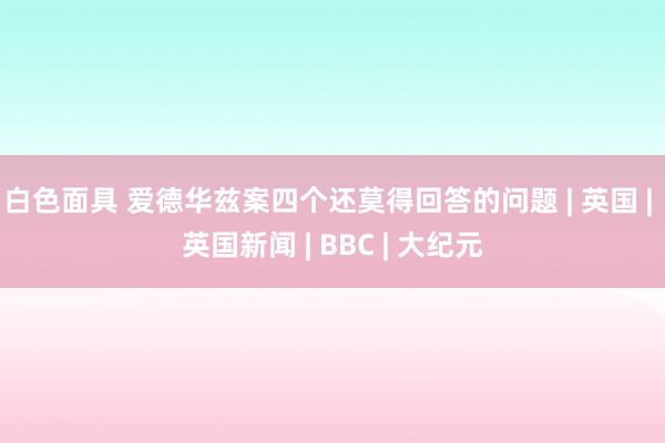 白色面具 爱德华兹案四个还莫得回答的问题 | 英国 | 英国新闻 | BBC | 大纪元