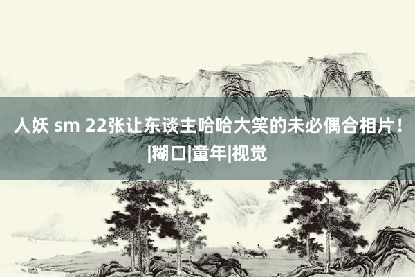 人妖 sm 22张让东谈主哈哈大笑的未必偶合相片！|糊口|童年|视觉